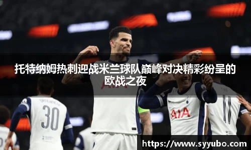 托特纳姆热刺迎战米兰球队巅峰对决精彩纷呈的欧战之夜
