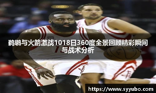 鹈鹕与火箭激战1018日360度全景回顾精彩瞬间与战术分析
