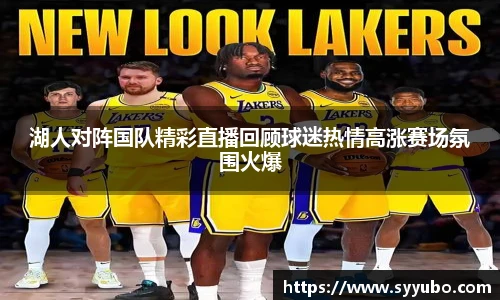湖人对阵国队精彩直播回顾球迷热情高涨赛场氛围火爆